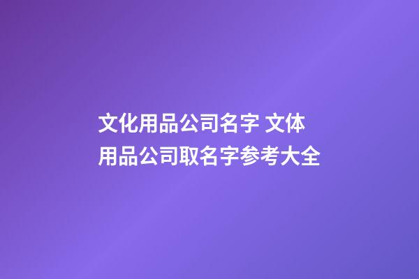 文化用品公司名字 文体用品公司取名字参考大全-第1张-公司起名-玄机派